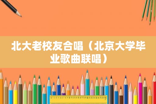 北大老校友合唱（北京大学毕业歌曲联唱）