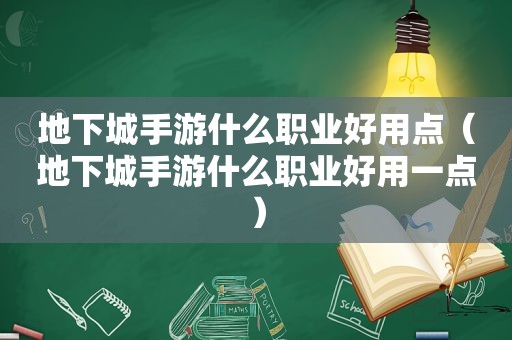 地下城手游什么职业好用点（地下城手游什么职业好用一点）