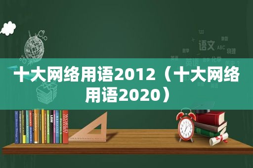 十大网络用语2012（十大网络用语2020）