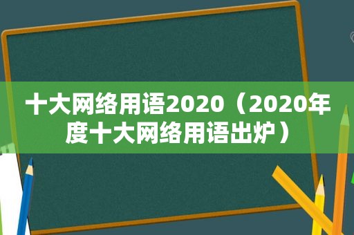 十大网络用语2020（2020年度十大网络用语出炉）