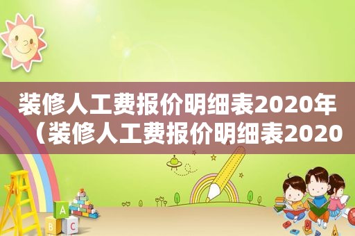 装修人工费报价明细表2020年（装修人工费报价明细表2020标准）