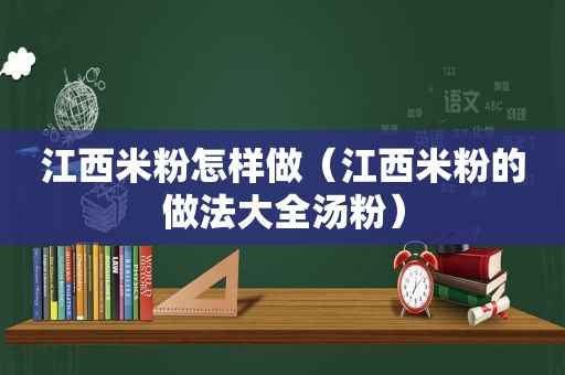 江西米粉怎样做（江西米粉的做法大全汤粉）