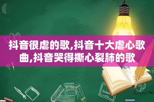 抖音很虐的歌,抖音十大虐心歌曲,抖音哭得撕心裂肺的歌