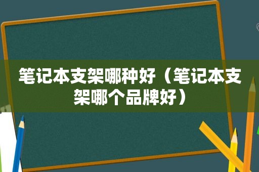 笔记本支架哪种好（笔记本支架哪个品牌好）