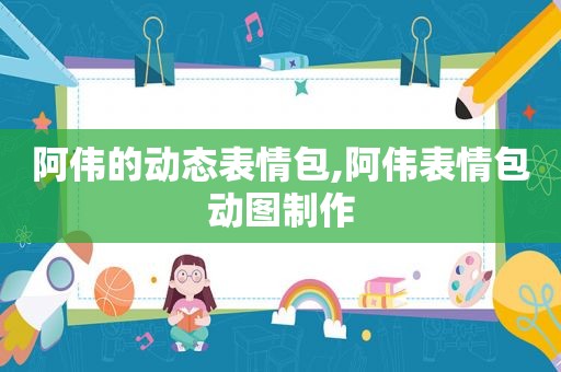 阿伟的动态表情包,阿伟表情包动图制作