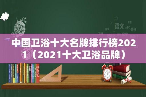 中国卫浴十大名牌排行榜2021（2021十大卫浴品牌）