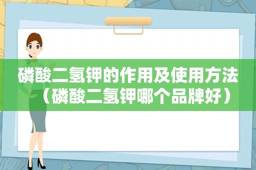 磷酸二氢钾的作用及使用方法（磷酸二氢钾哪个品牌好）