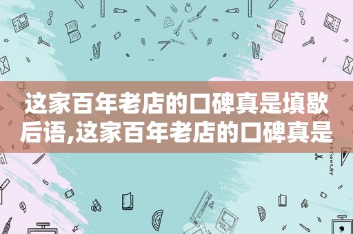 这家百年老店的口碑真是填歇后语,这家百年老店的口碑真是什么填歇后语