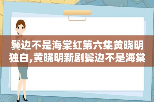 鬓边不是海棠红第六集黄晓明独白,黄晓明新剧鬓边不是海棠红哪个台