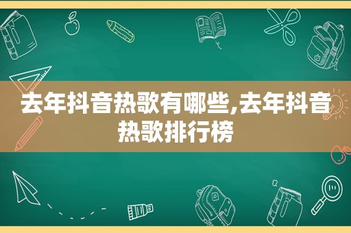 去年抖音热歌有哪些,去年抖音热歌排行榜