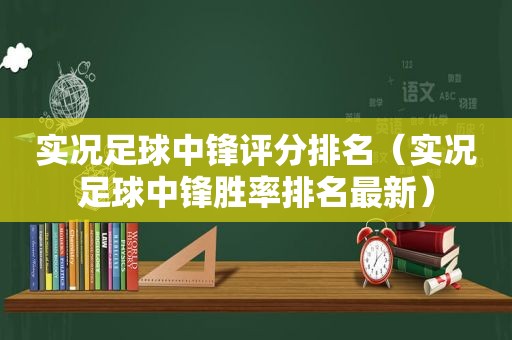 实况足球中锋评分排名（实况足球中锋胜率排名最新）