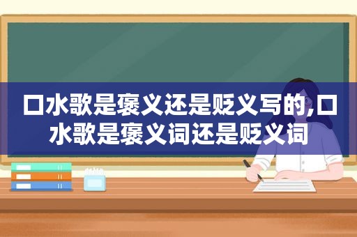 口水歌是褒义还是贬义写的,口水歌是褒义词还是贬义词