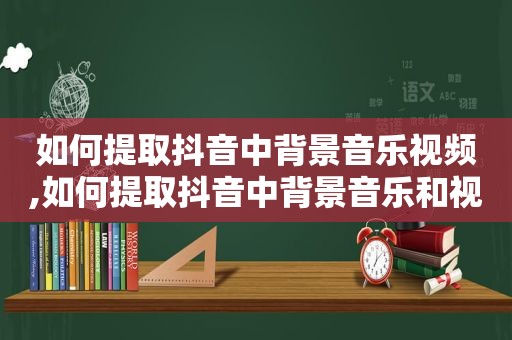 如何提取抖音中背景音乐视频,如何提取抖音中背景音乐和视频