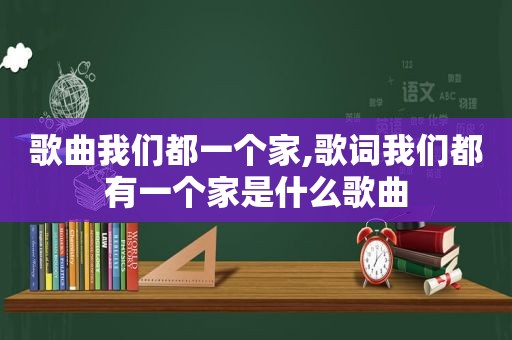 歌曲我们都一个家,歌词我们都有一个家是什么歌曲