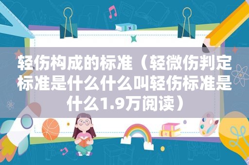 轻伤构成的标准（轻微伤判定标准是什么什么叫轻伤标准是什么1.9万阅读）