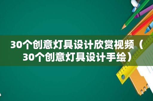 30个创意灯具设计欣赏视频（30个创意灯具设计手绘）