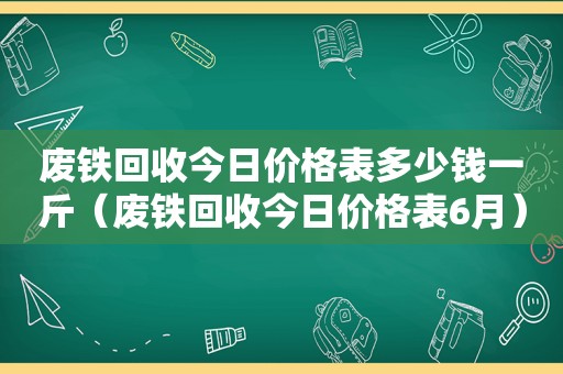 废铁回收今日价格表多少钱一斤（废铁回收今日价格表6月）