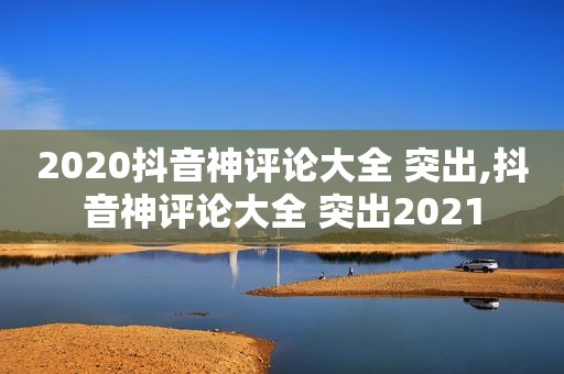 2020抖音神评论大全 突出,抖音神评论大全 突出2021