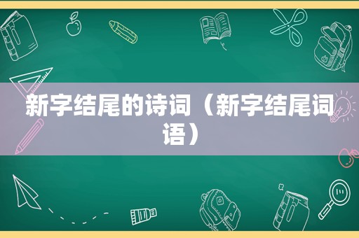 新字结尾的诗词（新字结尾词语）