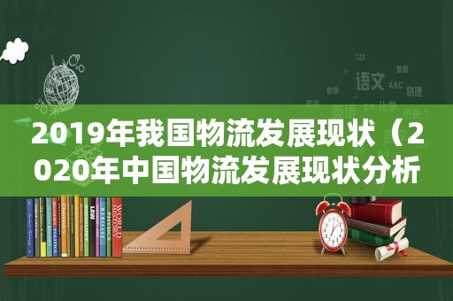 2019年我国物流发展现状（2020年中国物流发展现状分析）