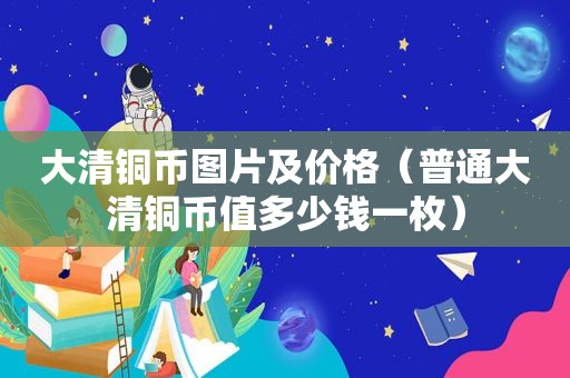 大清铜币图片及价格（普通大清铜币值多少钱一枚）