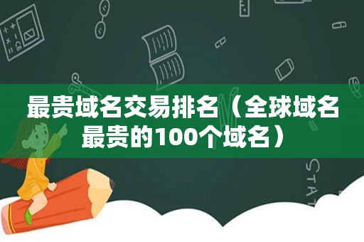 最贵域名交易排名（全球域名最贵的100个域名）