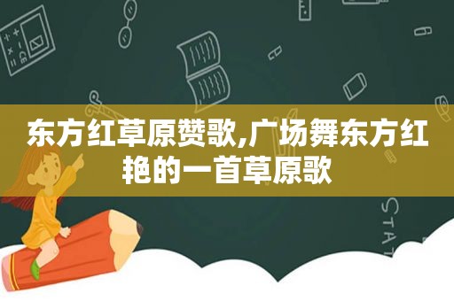 东方红草原赞歌,广场舞东方红艳的一首草原歌