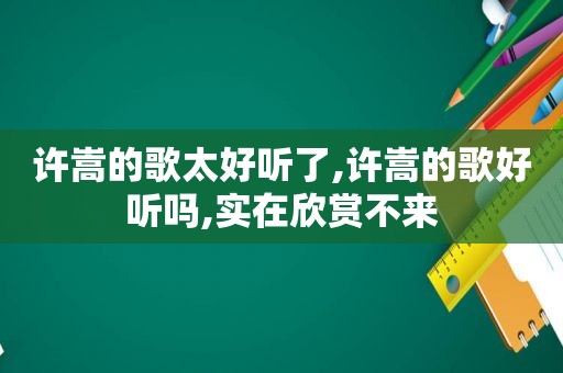 许嵩的歌太好听了,许嵩的歌好听吗,实在欣赏不来