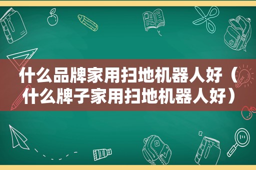 什么品牌家用扫地机器人好（什么牌子家用扫地机器人好）