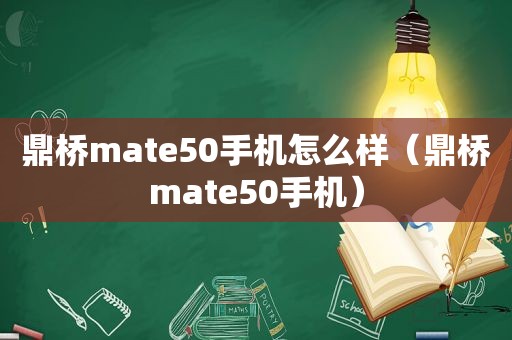 鼎桥mate50手机怎么样（鼎桥mate50手机）