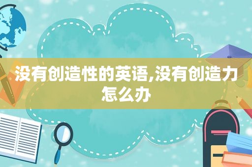 没有创造性的英语,没有创造力怎么办