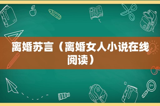 离婚苏言（离婚女人小说在线阅读）