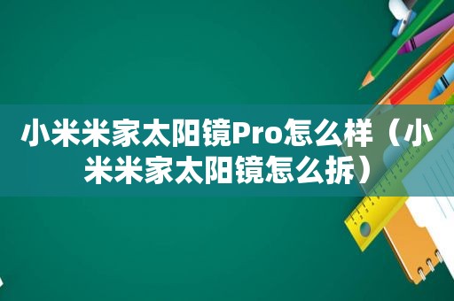 小米米家太阳镜Pro怎么样（小米米家太阳镜怎么拆）