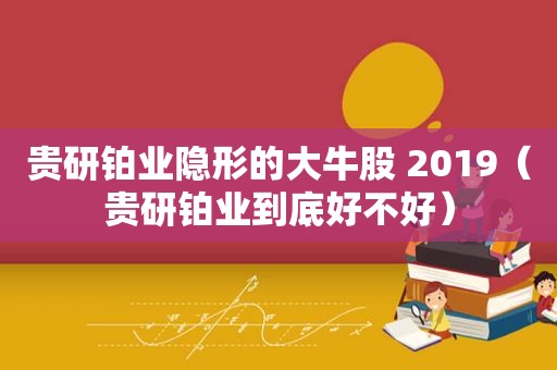 贵研铂业隐形的大牛股 2019（贵研铂业到底好不好）