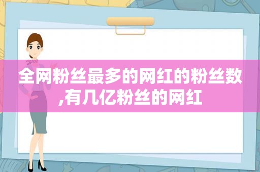 全网粉丝最多的网红的粉丝数,有几亿粉丝的网红