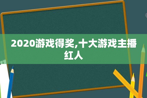 2020游戏得奖,十大游戏主播红人