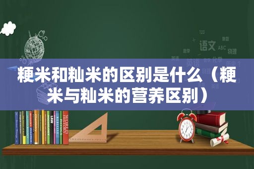 粳米和籼米的区别是什么（粳米与籼米的营养区别）