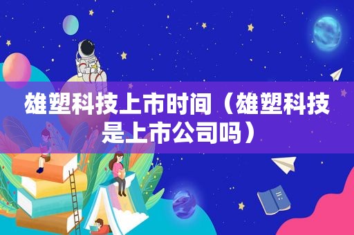 雄塑科技上市时间（雄塑科技是上市公司吗）