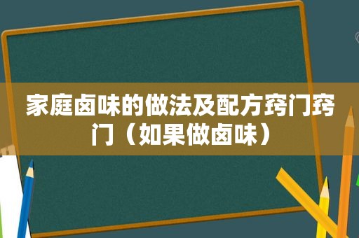 家庭卤味的做法及配方窍门窍门（如果做卤味）