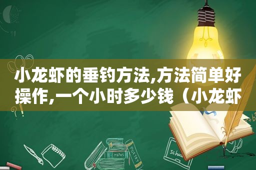 小龙虾的垂钓方法,方法简单好操作,一个小时多少钱（小龙虾的垂钓方法,方法简单好操作,一个小时用多少水）