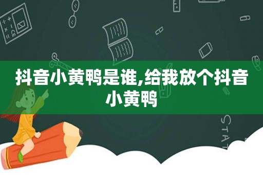 抖音小黄鸭是谁,给我放个抖音小黄鸭