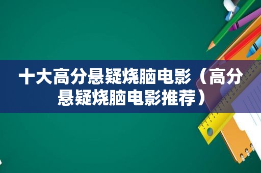 十大高分悬疑烧脑电影（高分悬疑烧脑电影推荐）