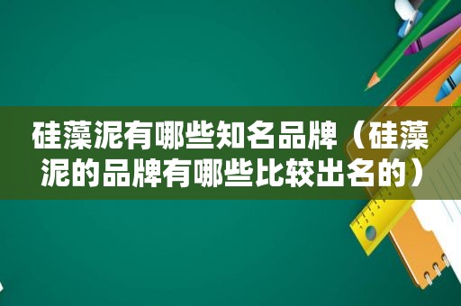 硅藻泥有哪些知名品牌（硅藻泥的品牌有哪些比较出名的）