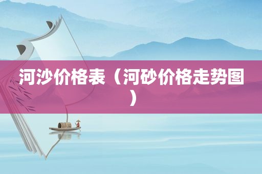 河沙价格表（河砂价格走势图）