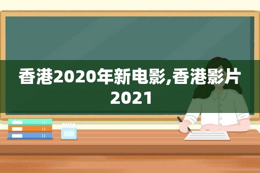 香港2020年新电影,香港影片2021