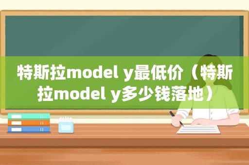 特斯拉model y最低价（特斯拉model y多少钱落地）