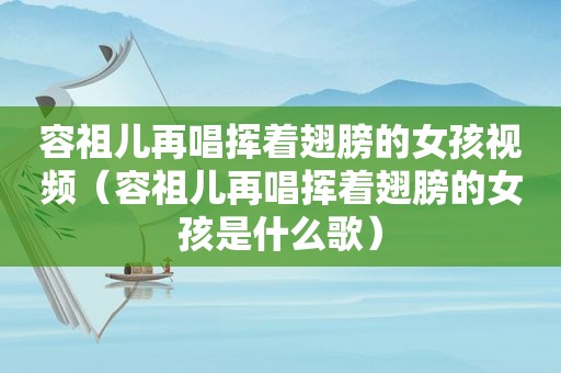 容祖儿再唱挥着翅膀的女孩视频（容祖儿再唱挥着翅膀的女孩是什么歌）