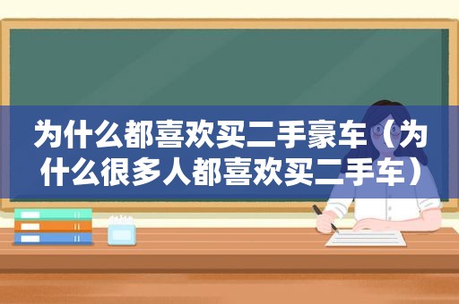 为什么都喜欢买二手豪车（为什么很多人都喜欢买二手车）