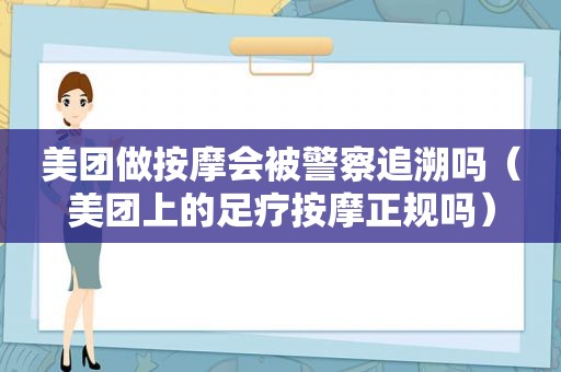 美团做 *** 会被警察追溯吗（美团上的足疗 *** 正规吗）