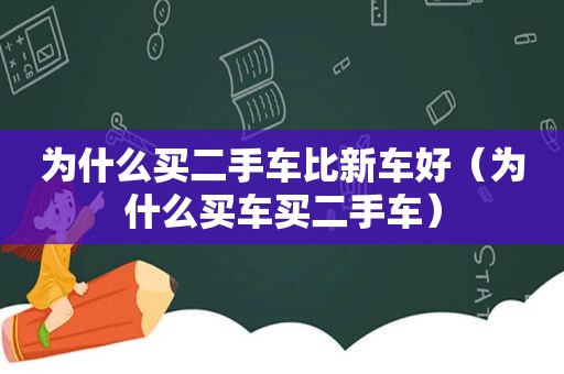 为什么买二手车比新车好（为什么买车买二手车）